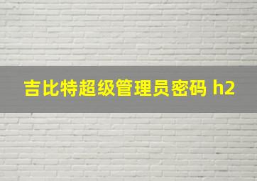 吉比特超级管理员密码 h2